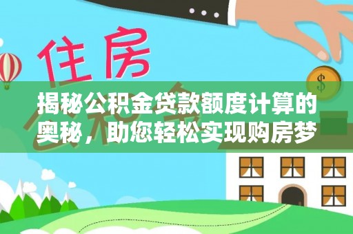 康乐揭秘公积金贷款额度计算的奥秘，助您轻松实现购房梦想