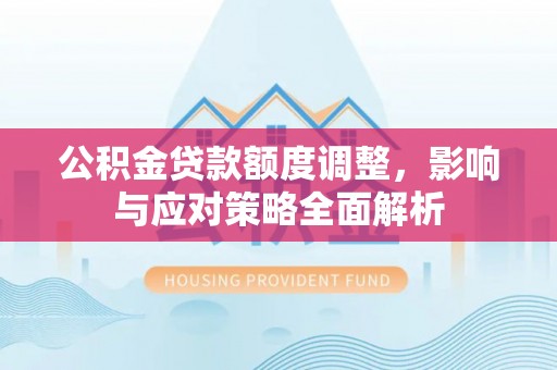 康乐公积金贷款额度调整，影响与应对策略全面解析