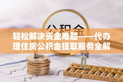 康乐轻松解决资金难题——代办理住房公积金提取服务全解析
