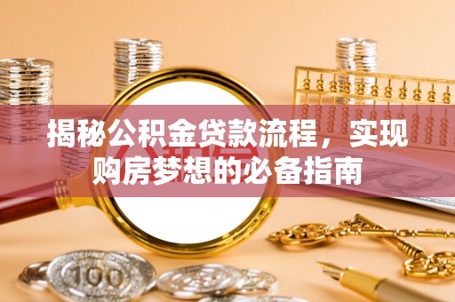 康乐揭秘公积金贷款流程，实现购房梦想的必备指南