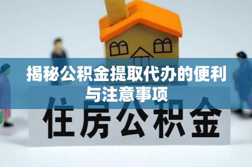 康乐揭秘公积金提取代办的便利与注意事项