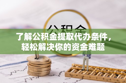 康乐了解公积金提取代办条件，轻松解决你的资金难题