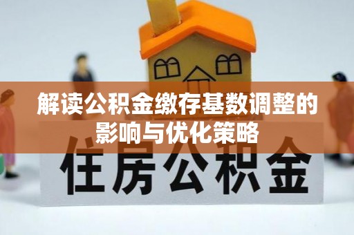 康乐解读公积金缴存基数调整的影响与优化策略