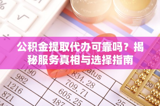 康乐公积金提取代办可靠吗？揭秘服务真相与选择指南