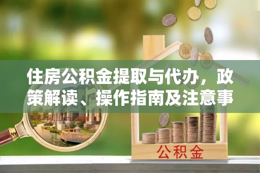 康乐住房公积金提取与代办，政策解读、操作指南及注意事项