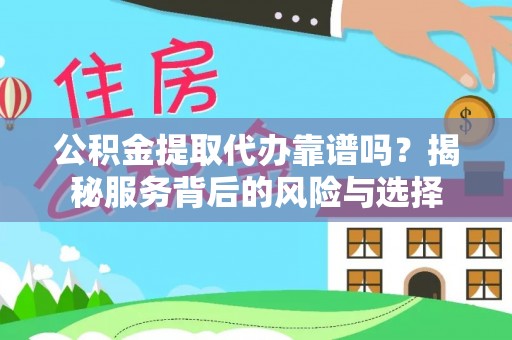 康乐公积金提取代办靠谱吗？揭秘服务背后的风险与选择