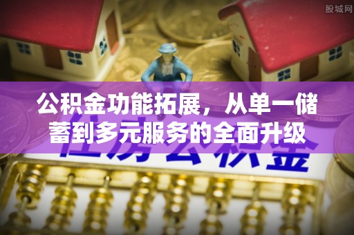 康乐公积金功能拓展，从单一储蓄到多元服务的全面升级