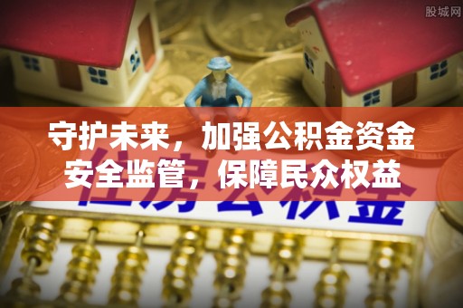 康乐守护未来，加强公积金资金安全监管，保障民众权益