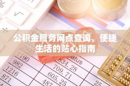 康乐公积金服务网点查询，便捷生活的贴心指南