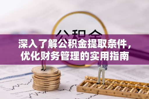 康乐深入了解公积金提取条件，优化财务管理的实用指南
