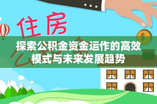 康乐探索公积金资金运作的高效模式与未来发展趋势