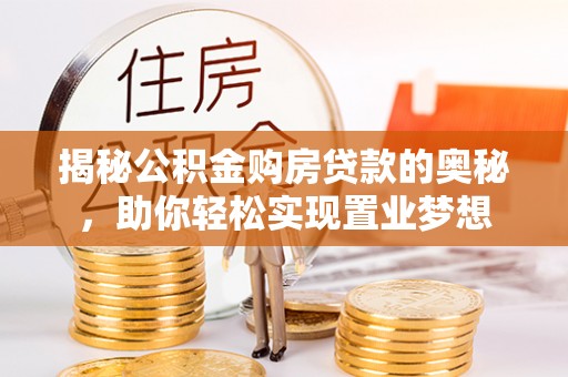 康乐揭秘公积金购房贷款的奥秘，助你轻松实现置业梦想