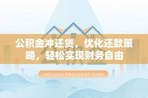康乐公积金冲还贷，优化还款策略，轻松实现财务自由