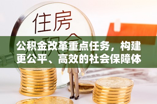 康乐公积金改革重点任务，构建更公平、高效的社会保障体系