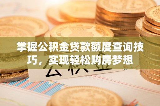 康乐掌握公积金贷款额度查询技巧，实现轻松购房梦想