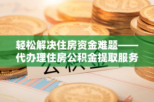 康乐轻松解决住房资金难题——代办理住房公积金提取服务详解