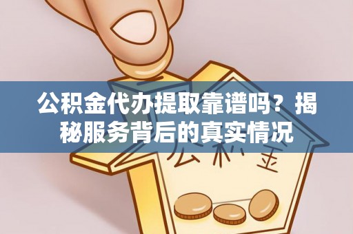 康乐公积金代办提取靠谱吗？揭秘服务背后的真实情况