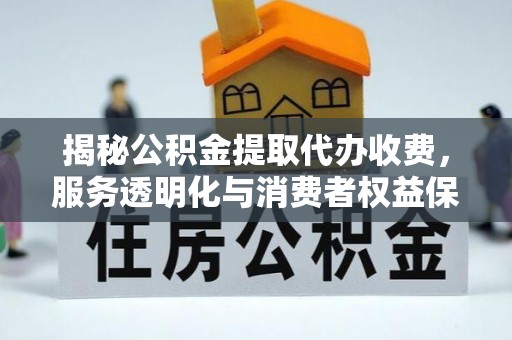 康乐揭秘公积金提取代办收费，服务透明化与消费者权益保障