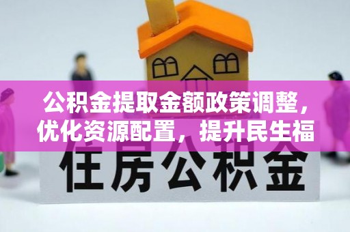 康乐公积金提取金额政策调整，优化资源配置，提升民生福祉