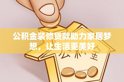 康乐公积金装修贷款助力家居梦想，让生活更美好