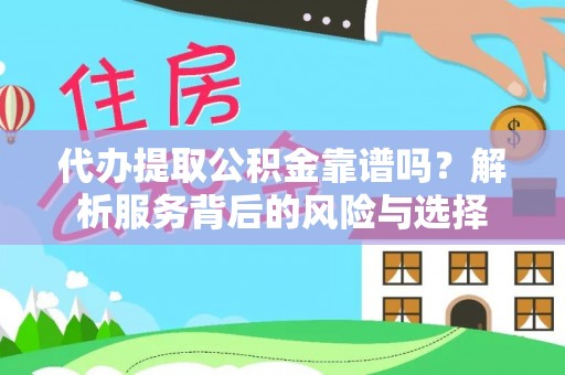 康乐代办提取公积金靠谱吗？解析服务背后的风险与选择