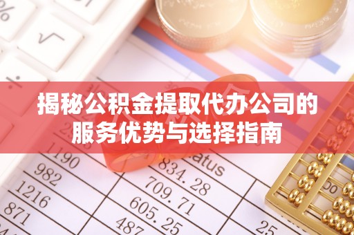 康乐揭秘公积金提取代办公司的服务优势与选择指南