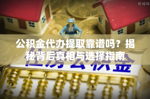 康乐公积金代办提取靠谱吗？揭秘背后真相与选择指南