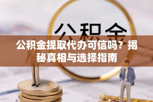 康乐公积金提取代办可信吗？揭秘真相与选择指南