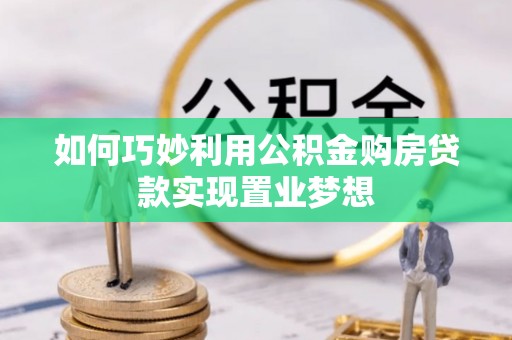 康乐如何巧妙利用公积金购房贷款实现置业梦想