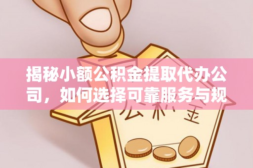 康乐揭秘小额公积金提取代办公司，如何选择可靠服务与规避风险