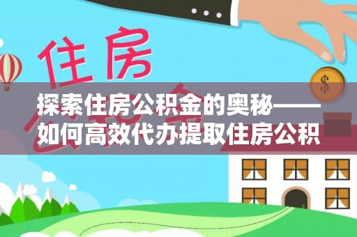 康乐探索住房公积金的奥秘——如何高效代办提取住房公积金