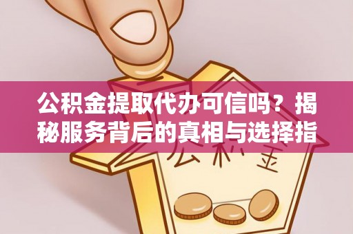 康乐公积金提取代办可信吗？揭秘服务背后的真相与选择指南