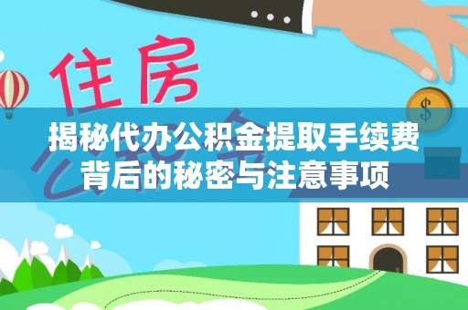 康乐揭秘代办公积金提取手续费背后的秘密与注意事项