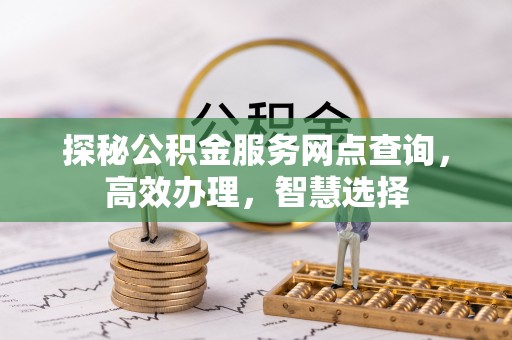 康乐探秘公积金服务网点查询，高效办理，智慧选择