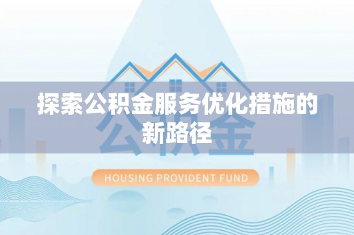 康乐探索公积金服务优化措施的新路径