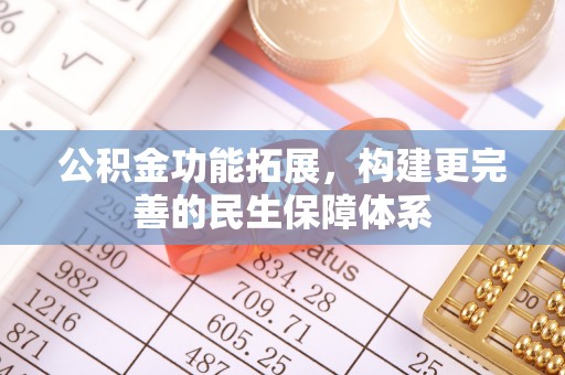 康乐公积金功能拓展，构建更完善的民生保障体系