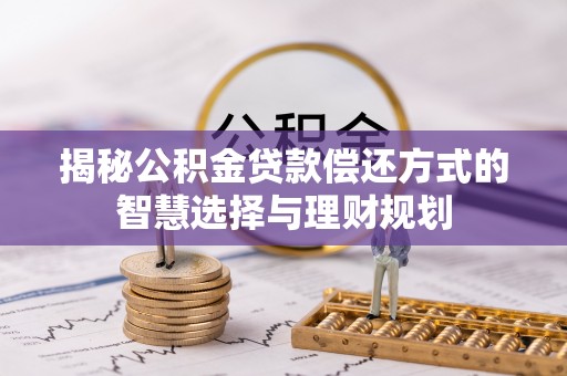 康乐揭秘公积金贷款偿还方式的智慧选择与理财规划