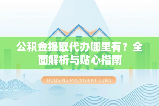 康乐公积金提取代办哪里有？全面解析与贴心指南