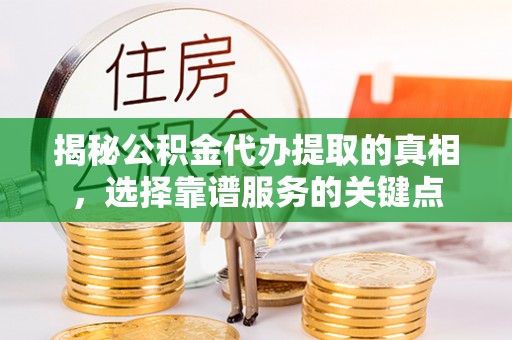 康乐揭秘公积金代办提取的真相，选择靠谱服务的关键点