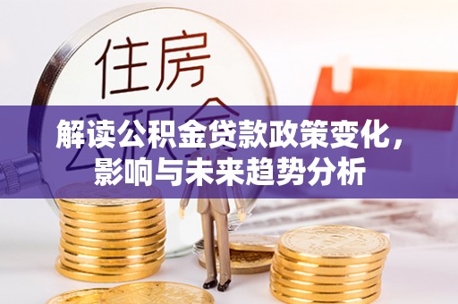 康乐解读公积金贷款政策变化，影响与未来趋势分析