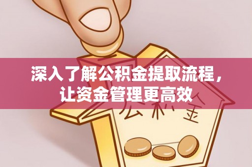 康乐深入了解公积金提取流程，让资金管理更高效