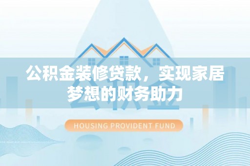 康乐公积金装修贷款，实现家居梦想的财务助力