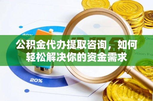 康乐公积金代办提取咨询，如何轻松解决你的资金需求