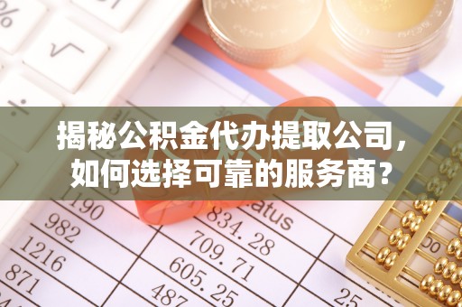 康乐揭秘公积金代办提取公司，如何选择可靠的服务商？