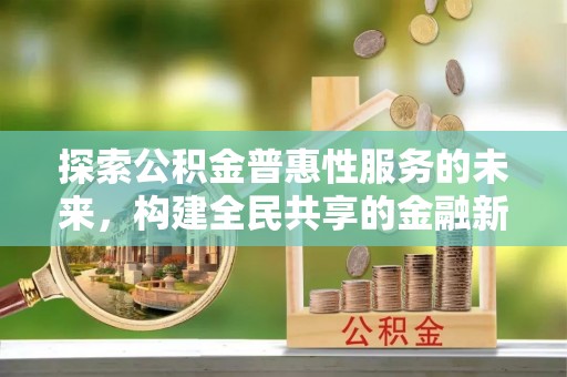康乐探索公积金普惠性服务的未来，构建全民共享的金融新生态
