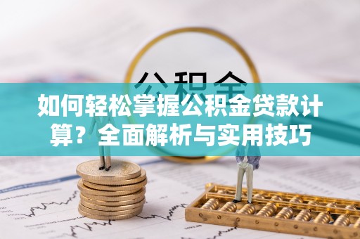 康乐如何轻松掌握公积金贷款计算？全面解析与实用技巧