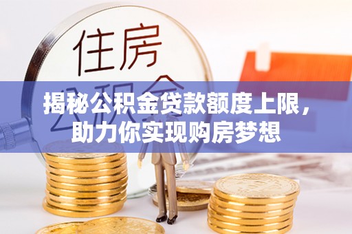 康乐揭秘公积金贷款额度上限，助力你实现购房梦想