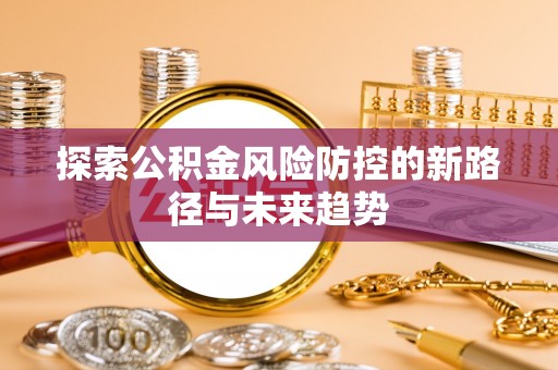 康乐探索公积金风险防控的新路径与未来趋势