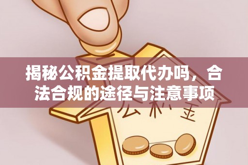 康乐揭秘公积金提取代办吗，合法合规的途径与注意事项