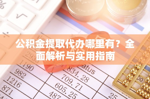 康乐公积金提取代办哪里有？全面解析与实用指南